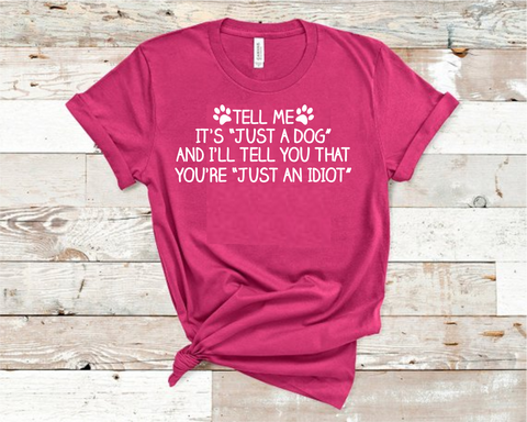 Tell Me It's "Just a Dog" and I'll Tell You You're "Just an Idiot" Shirt