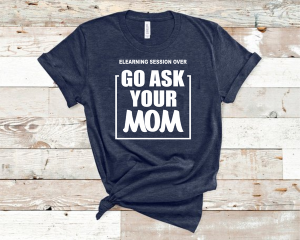 Elearning Session Over Go Ask Your Mom T-Shirt